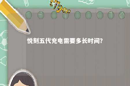 悦刻五代充电需要多长时间？ 